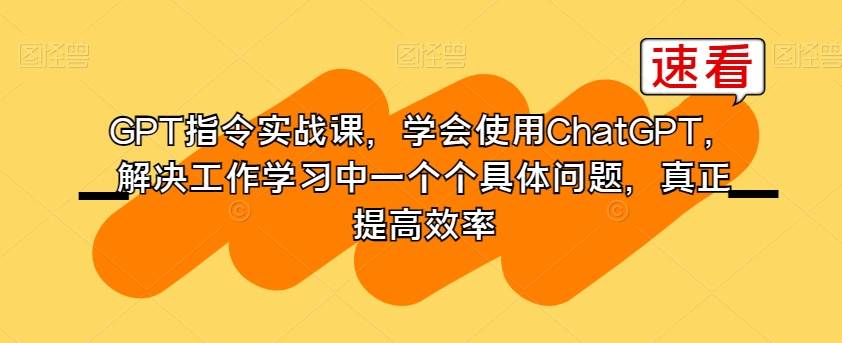 GPT指令实战课，学会使用ChatGPT，解决工作学习中一个个具体问题，真正提高效率_泡桐学堂