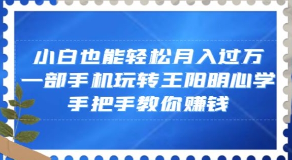小白也能轻松月入过万，一部手机玩转王阳明心学，手把手教你赚钱【揭秘】_泡桐学堂
