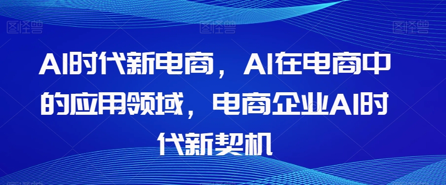 Al时代新电商，Al在电商中的应用领域，电商企业AI时代新契机_泡桐学堂
