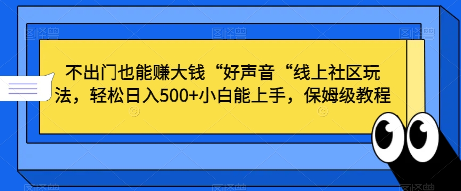 不出门也能赚大钱“好声音“线上社区玩法，轻松日入500+小白能上手，保姆级教程【揭秘】_泡桐学堂