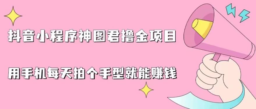 抖音小程序神图君撸金项目，用手机每天拍个手型挂载一下小程序就能赚钱【揭秘】_泡桐学堂