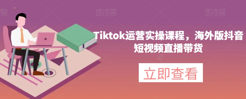 Tiktok运营实操课程，海外版抖音短视频直播带货_泡桐学堂