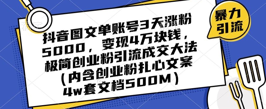 抖音图文单账号3天涨粉5000，变现4万块钱，极简创业粉引流成交大法_泡桐学堂