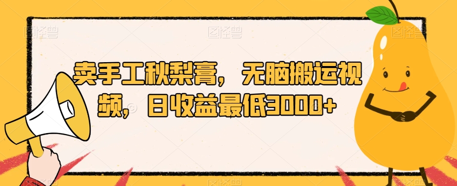 卖手工秋梨膏，无脑搬运视频，日收益最低3000+【揭秘】_泡桐学堂