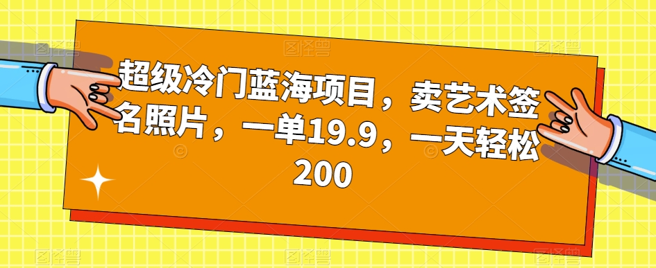 超级冷门蓝海项目，卖艺术签名照片，一单19.9，一天轻松200_泡桐学堂