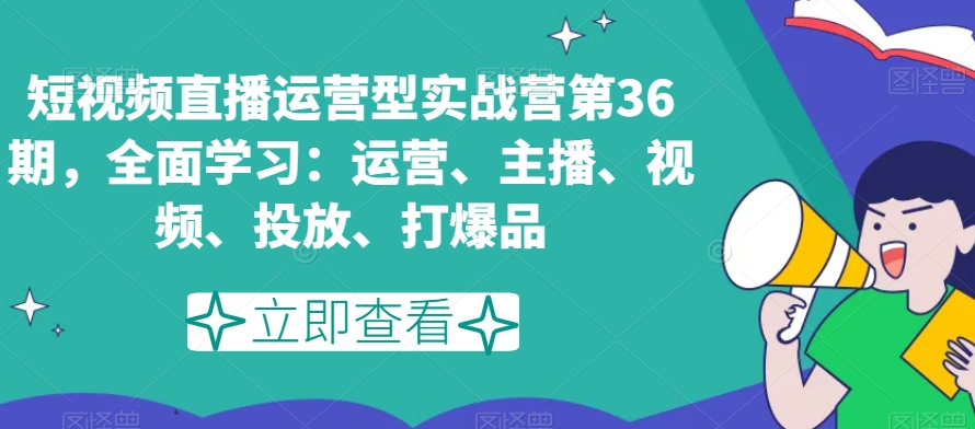 短视频直播运营型实战营第36期，全面学习：运营、主播、视频、投放、打爆品_泡桐学堂