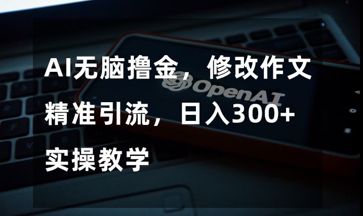 AI无脑撸金，修改作文精准引流，日入300+，实操教学【揭秘】_泡桐学堂