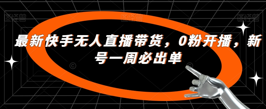 最新快手无人直播带货，0粉开播，新号一周必出单_泡桐学堂