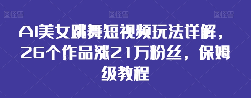 AI美女跳舞短视频玩法详解，26个作品涨21万粉丝，保姆级教程【揭秘】_泡桐学堂
