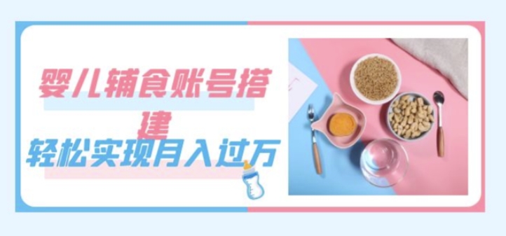 紧跟时代发展，婴儿辅食账号搭建，轻松实现月入过万（教程+素材）_泡桐学堂