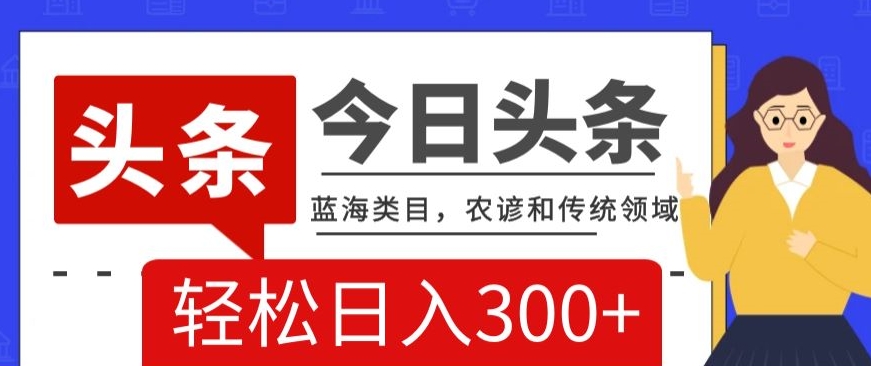 AI头条传统和农谚领域，蓝海类目，搬运+AI优化，轻松日入300+【揭秘】_泡桐学堂