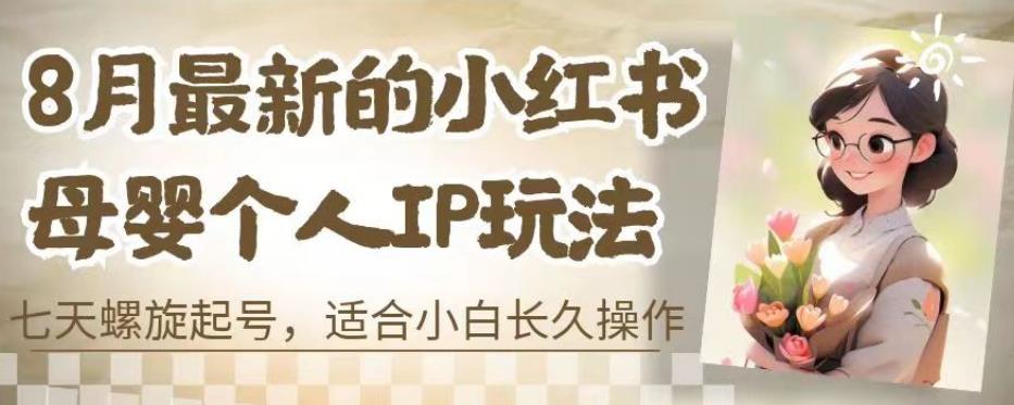 8月最新的小红书母婴个人IP玩法，七天螺旋起号，适合小白长久操作(附带全部教程)【揭秘】_泡桐学堂