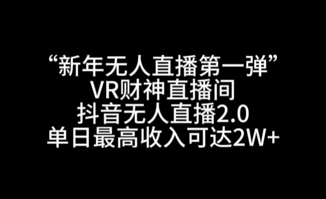 “新年无人直播第一弹“VR财神直播间，抖音无人直播2.0，单日最高收入可达2W+【揭秘】_泡桐学堂