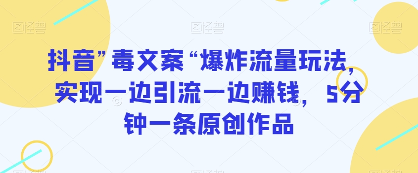 抖音”毒文案“爆炸流量玩法，实现一边引流一边赚钱，5分钟一条原创作品【揭秘】_泡桐学堂