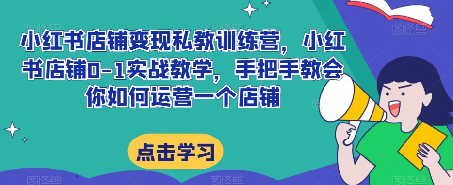小红书店铺变现私教训练营，小红书店铺0-1实战教学，手把手教会你如何运营一个店铺_泡桐学堂