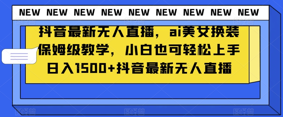 抖音最新无人直播，ai美女换装保姆级教学，小白也可轻松上手日入1500+【揭秘】_泡桐学堂