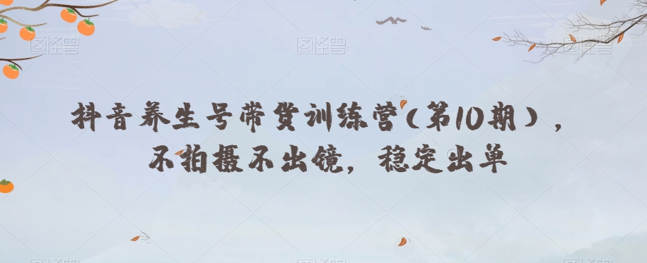 抖音养生号带货训练营(第10期），不拍摄不出镜，稳定出单_泡桐学堂