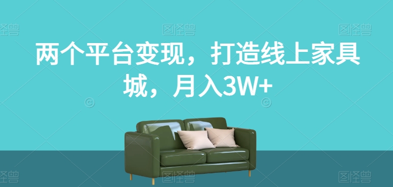 两个平台变现，打造线上家具城，月入3W+【揭秘】_泡桐学堂