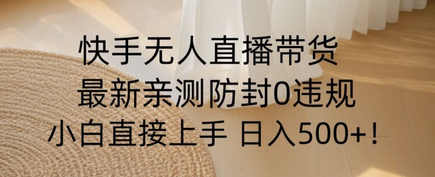 快手无人直播带货从0-1落地教学，最新防封0粉开播，小白可上手日入500+【揭秘】_泡桐学堂