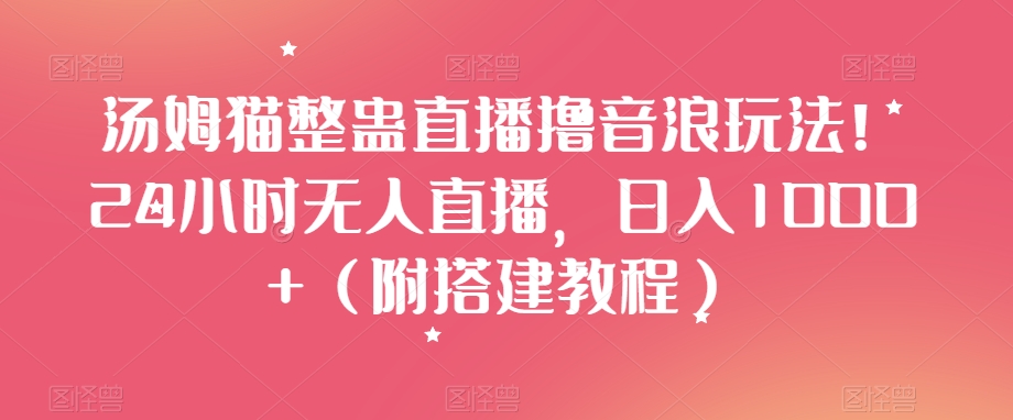 汤姆猫整蛊直播撸音浪玩法！24小时无人直播，日入1000+（附搭建教程）【揭秘】_泡桐学堂