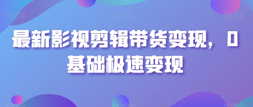 最新影视剪辑带货变现，0基础极速变现_泡桐学堂