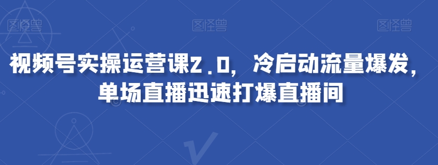 视频号实操运营课2.0，冷启动流量爆发，单场直播迅速打爆直播间_泡桐学堂