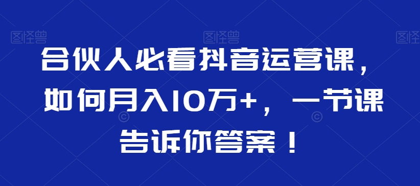 合伙人必看抖音运营课，如何月入10万+，一节课告诉你答案！_泡桐学堂