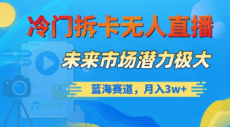 冷门拆卡无人直播，未来市场潜力极大，蓝海赛道，月入3w+【揭秘】_泡桐学堂