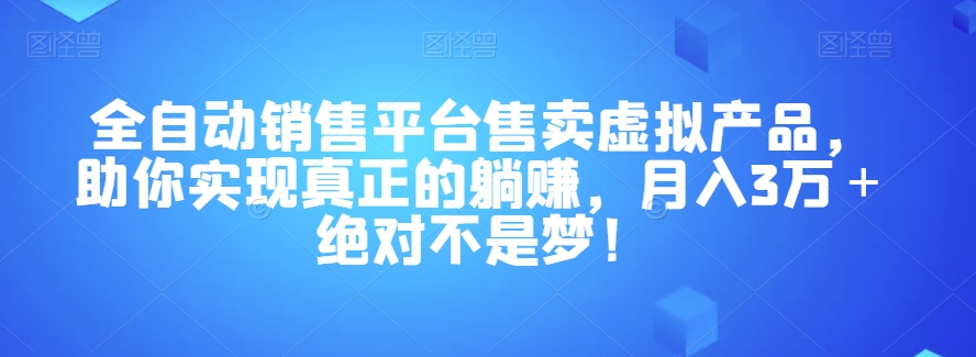 全自动销售平台售卖虚拟产品，助你实现真正的躺赚，月入3万＋绝对不是梦！【揭秘】_泡桐学堂