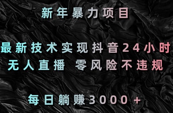 新年暴力项目，最新技术实现抖音24小时无人直播，零风险不违规，每日躺赚3000＋【揭秘】_泡桐学堂