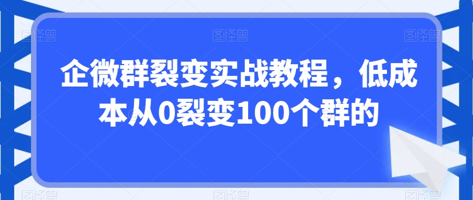 企微群裂变实战教程，低成本从0裂变100个群的_泡桐学堂
