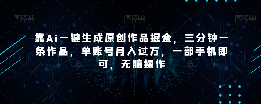 靠Ai一键生成原创作品掘金，三分钟一条作品，单账号月入过万，一部手机即可，无脑操作【揭秘】_泡桐学堂