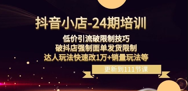 抖音小店-24期：低价引流破限制技巧，破抖店强制面单发货限制，达人玩法快速改1万+销量玩法等_泡桐学堂