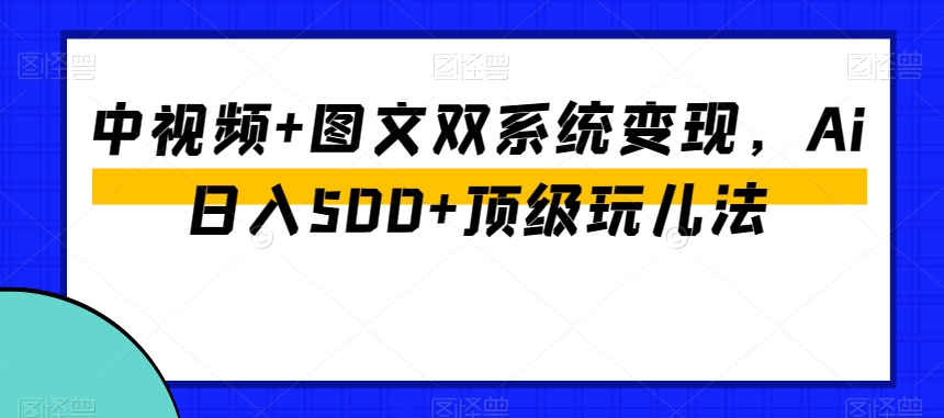 中视频+图文双系统变现，Ai日入500+顶级玩儿法_泡桐学堂