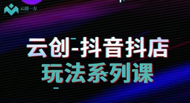 云创-抖音小店系列课，抖音小店运营全攻略_泡桐学堂