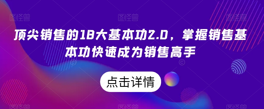 顶尖销售的18大基本功2.0，掌握销售基本功快速成为销售高手_泡桐学堂