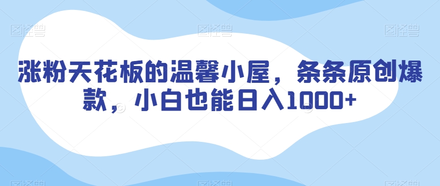 涨粉天花板的温馨小屋，条条原创爆款，小白也能日入1000+【揭秘】_泡桐学堂
