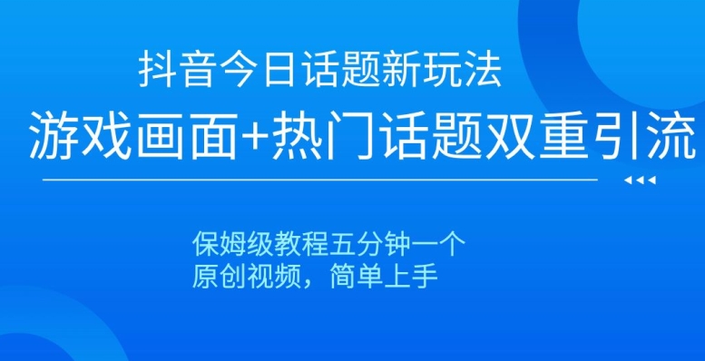 抖音今日话题新玩法，游戏画面+热门话题双重引流，保姆级教程五分钟一个【揭秘】_泡桐学堂