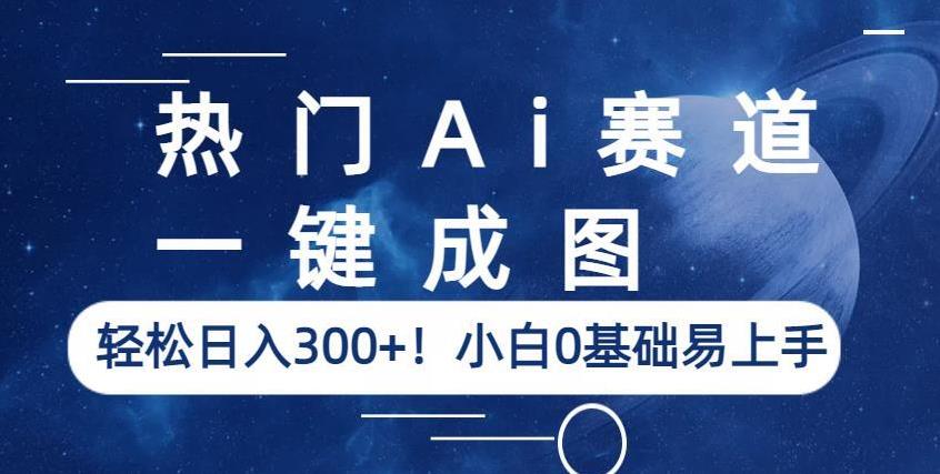 热门Ai赛道，一键成图，轻松日入300+！小白0基础易上手【揭秘】_泡桐学堂
