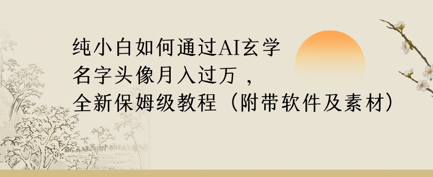 纯小白如何通过AI玄学名字头像，月入过万，高复购高利润，全新保姆级教程【揭秘】_泡桐学堂
