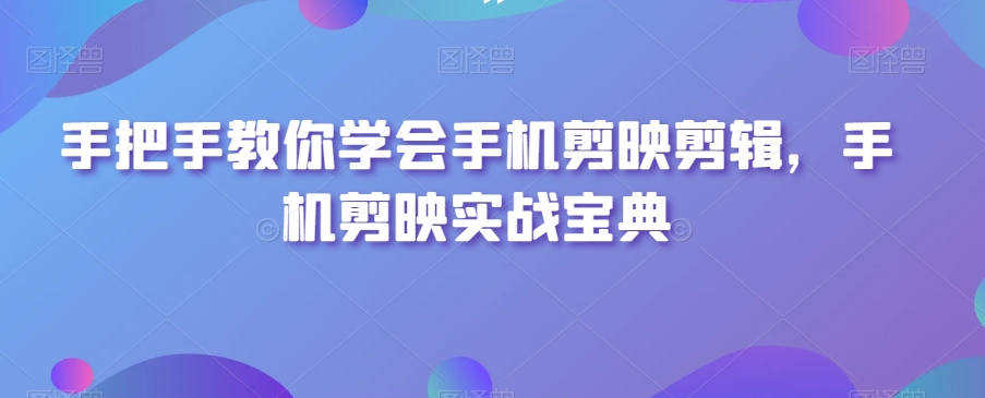 手把手教你学会手机剪映剪辑，手机剪映实战宝典_泡桐学堂
