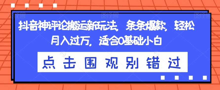 抖音神评论搬运新玩法，条条爆款，轻松月入过万，适合0基础小白【揭秘】_泡桐学堂