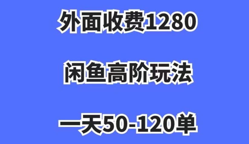 外面收费1280，闲鱼高阶玩法，一天50-120单，市场需求大，日入1000+【揭秘】_泡桐学堂