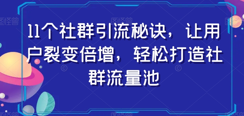 11个社群引流秘诀，让用户裂变倍增，轻松打造社群流量池_泡桐学堂