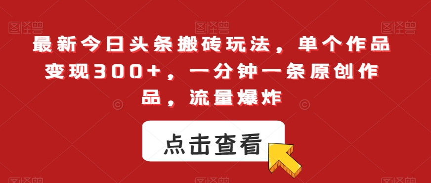 最新今日头条搬砖玩法，单个作品变现300+，一分钟一条原创作品，流量爆炸【揭秘】_泡桐学堂