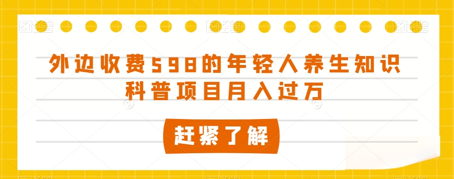 外边收费598的年轻人养生知识科普项目月入过万【揭秘】_泡桐学堂