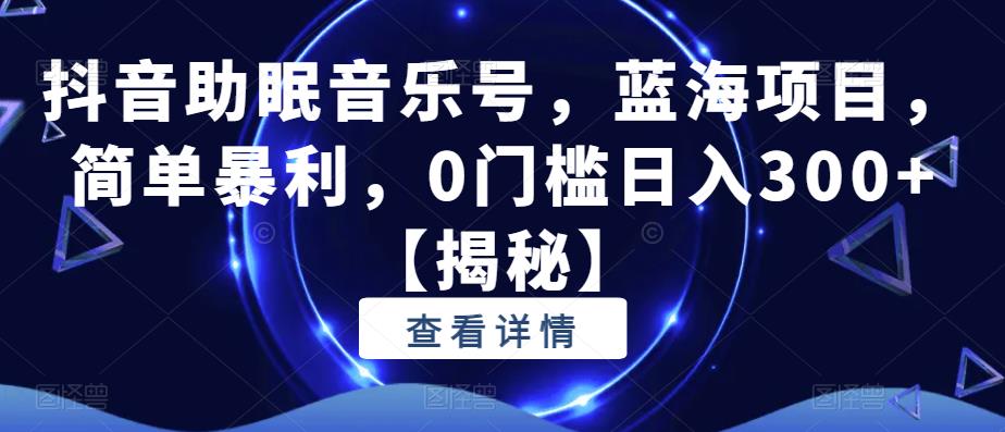 抖音助眠音乐号，蓝海项目，简单暴利，0门槛日入300+【揭秘】_泡桐学堂