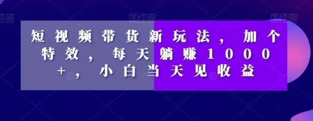 短视频带货新玩法，加个特效，每天躺赚1000+，小白当天见收益【揭秘】_泡桐学堂