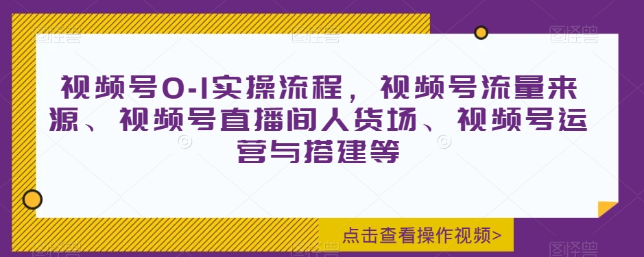 视频号0-1实操流程，视频号流量来源、视频号直播间人货场、视频号运营与搭建等_泡桐学堂