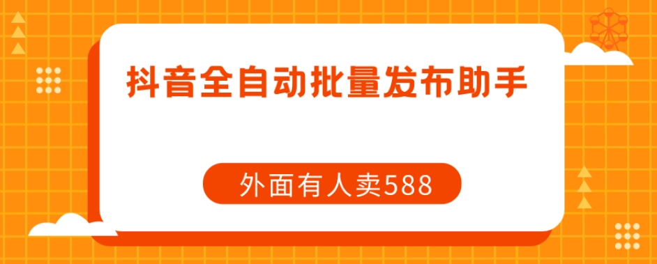【原创开发】外面卖588抖音全自动批量发布助手_泡桐学堂